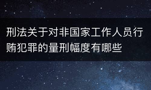 刑法关于对非国家工作人员行贿犯罪的量刑幅度有哪些