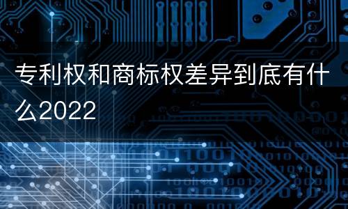 专利权和商标权差异到底有什么2022