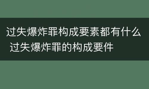 过失爆炸罪构成要素都有什么 过失爆炸罪的构成要件