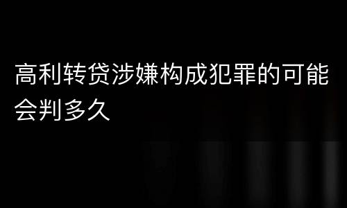 高利转贷涉嫌构成犯罪的可能会判多久