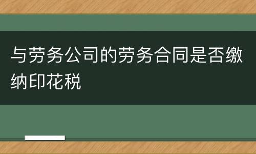 与劳务公司的劳务合同是否缴纳印花税