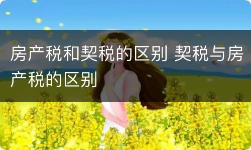 房产税和契税的区别 契税与房产税的区别