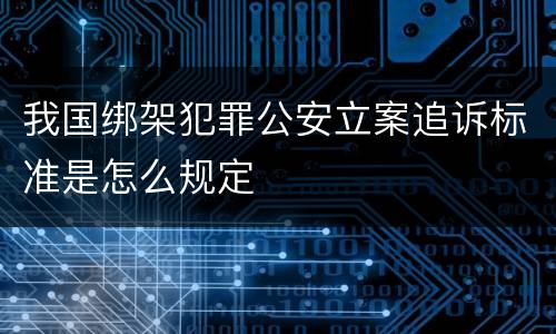我国绑架犯罪公安立案追诉标准是怎么规定