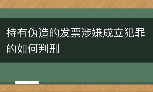 持有伪造的发票涉嫌成立犯罪的如何判刑