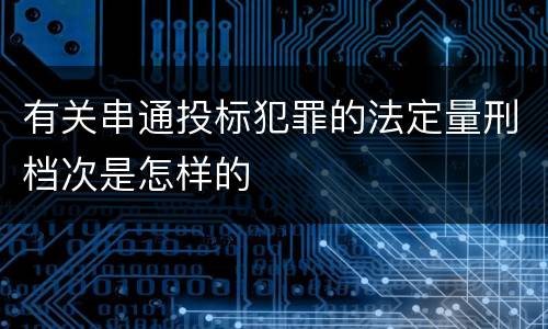 有关串通投标犯罪的法定量刑档次是怎样的