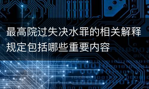 最高院过失决水罪的相关解释规定包括哪些重要内容