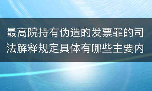最高院持有伪造的发票罪的司法解释规定具体有哪些主要内容