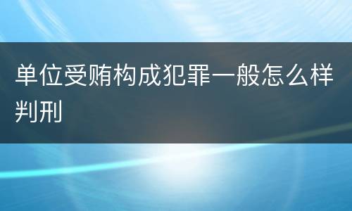 单位受贿构成犯罪一般怎么样判刑