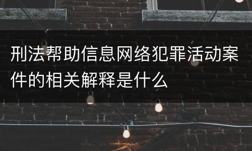 刑法帮助信息网络犯罪活动案件的相关解释是什么