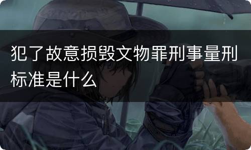犯了故意损毁文物罪刑事量刑标准是什么