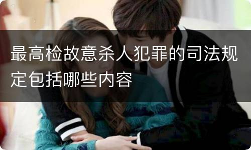 最高检故意杀人犯罪的司法规定包括哪些内容