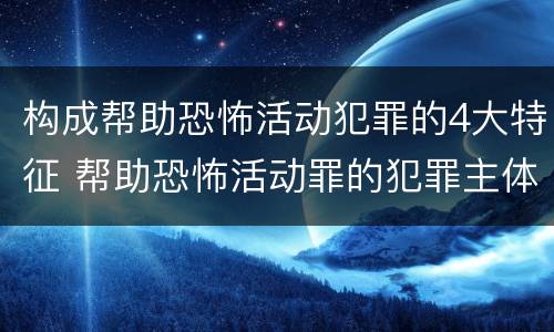 构成帮助恐怖活动犯罪的4大特征 帮助恐怖活动罪的犯罪主体