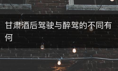 甘肃酒后驾驶与醉驾的不同有何