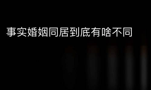 事实婚姻同居到底有啥不同