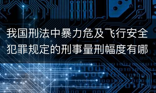 我国刑法中暴力危及飞行安全犯罪规定的刑事量刑幅度有哪些