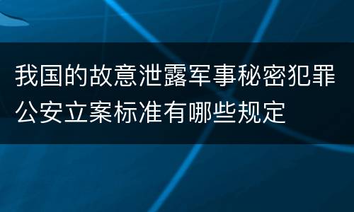 我国的故意泄露军事秘密犯罪公安立案标准有哪些规定