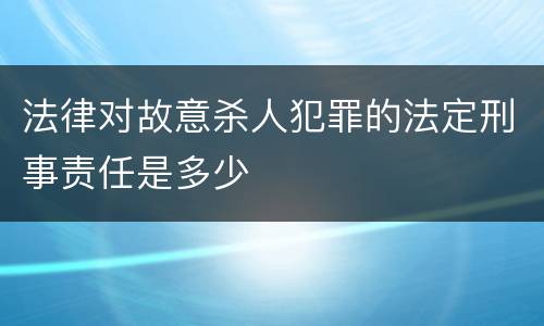 法律对故意杀人犯罪的法定刑事责任是多少