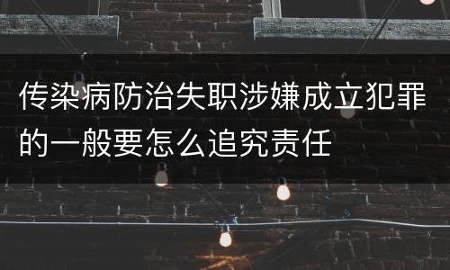 传染病防治失职涉嫌成立犯罪的一般要怎么追究责任