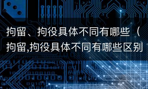 拘留、拘役具体不同有哪些（拘留,拘役具体不同有哪些区别）