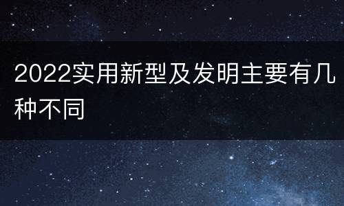 2022实用新型及发明主要有几种不同