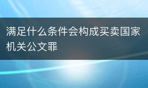 满足什么条件会构成买卖国家机关公文罪