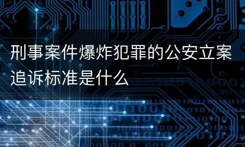 刑事案件爆炸犯罪的公安立案追诉标准是什么