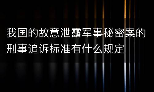 我国的故意泄露军事秘密案的刑事追诉标准有什么规定