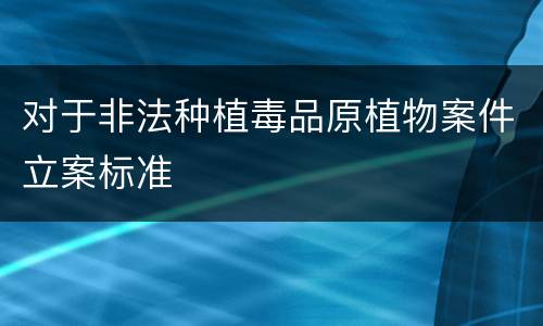 对于非法种植毒品原植物案件立案标准