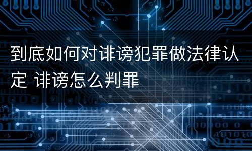 到底如何对诽谤犯罪做法律认定 诽谤怎么判罪