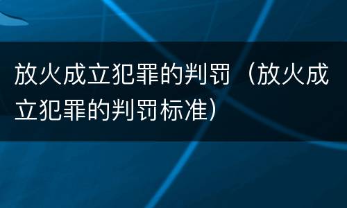 放火成立犯罪的判罚（放火成立犯罪的判罚标准）