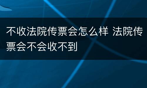 不收法院传票会怎么样 法院传票会不会收不到