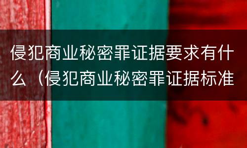 侵犯商业秘密罪证据要求有什么（侵犯商业秘密罪证据标准）