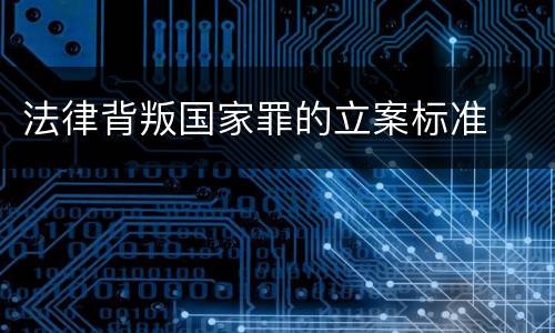 法律背叛国家罪的立案标准