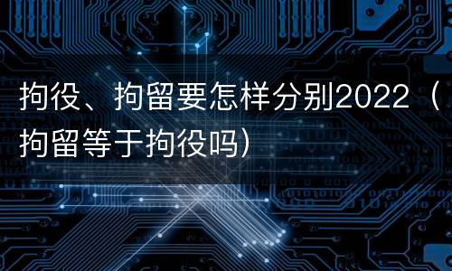 拘役、拘留要怎样分别2022（拘留等于拘役吗）