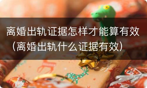 离婚出轨证据怎样才能算有效（离婚出轨什么证据有效）