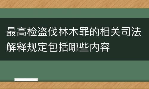 最高检盗伐林木罪的相关司法解释规定包括哪些内容