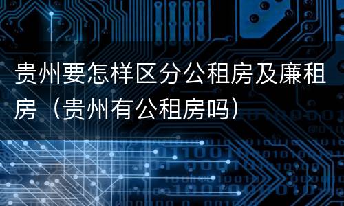 贵州要怎样区分公租房及廉租房（贵州有公租房吗）