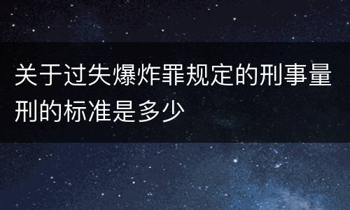 关于过失爆炸罪规定的刑事量刑的标准是多少