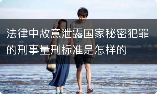 法律中故意泄露国家秘密犯罪的刑事量刑标准是怎样的