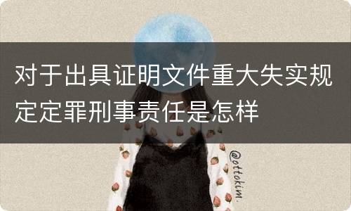 对于出具证明文件重大失实规定定罪刑事责任是怎样