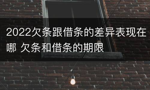 2022欠条跟借条的差异表现在哪 欠条和借条的期限