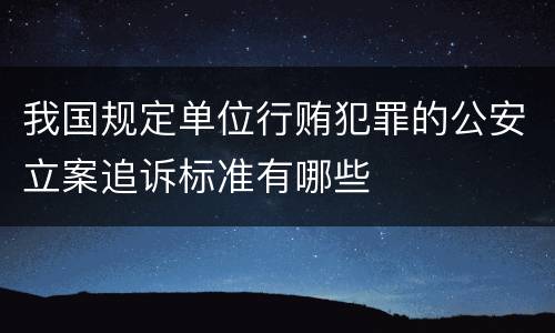 我国规定单位行贿犯罪的公安立案追诉标准有哪些