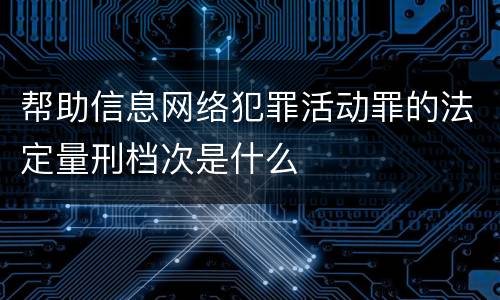 帮助信息网络犯罪活动罪的法定量刑档次是什么