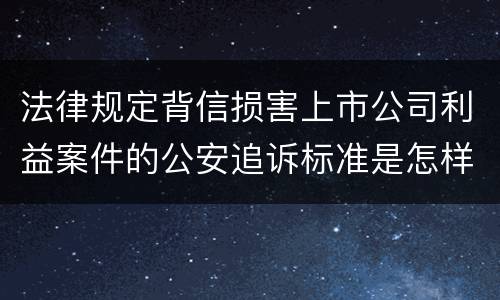 法律规定背信损害上市公司利益案件的公安追诉标准是怎样的