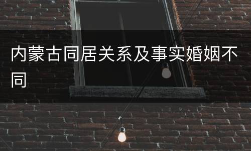 内蒙古同居关系及事实婚姻不同