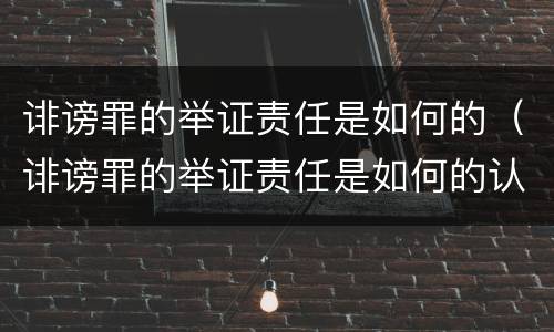 诽谤罪的举证责任是如何的（诽谤罪的举证责任是如何的认定）