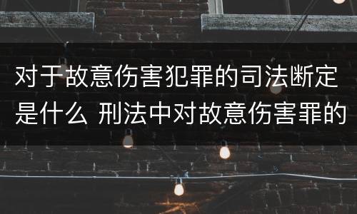 对于故意伤害犯罪的司法断定是什么 刑法中对故意伤害罪的认定
