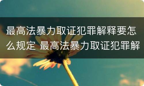 最高法暴力取证犯罪解释要怎么规定 最高法暴力取证犯罪解释要怎么规定的