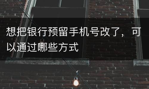 想把银行预留手机号改了，可以通过哪些方式