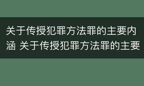 关于传授犯罪方法罪的主要内涵 关于传授犯罪方法罪的主要内涵包括